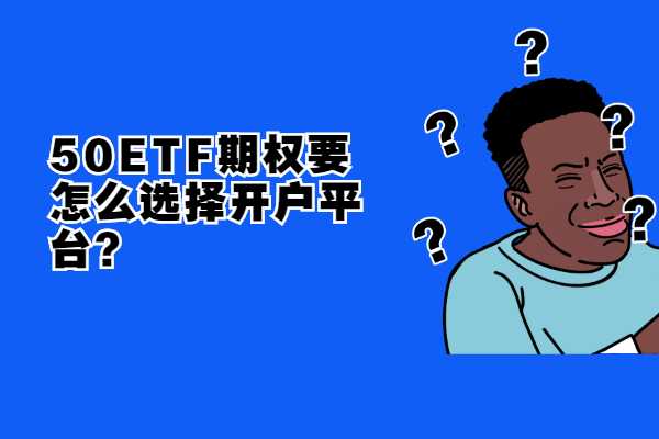 50ETF期权要怎么选择开户平台？