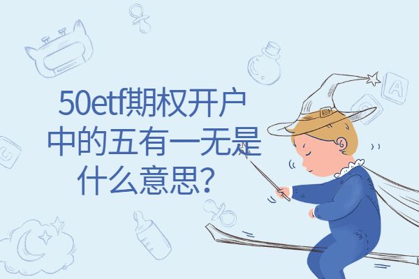 50etf期权开户中的五有一无是什么意思？