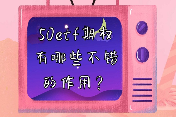 50etf期权有哪些不错的作用？