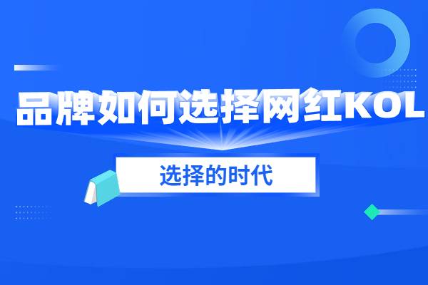 品牌如何选择网红KOL？红人怎么反选产品？